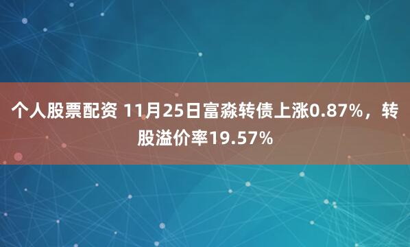 个人股票配资 11月25日富淼转债上涨0.87%，转股溢价率19.57%
